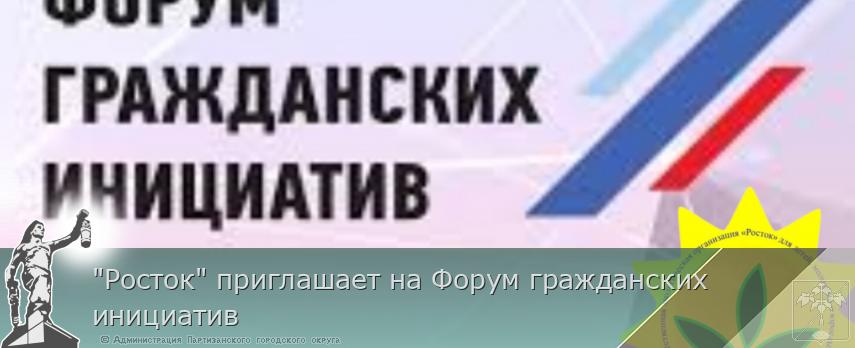 "Росток" приглашает на Форум гражданских инициатив | Администрация муниципального округа город Партизанск Приморского края Официальный сайт "Росток" приглашает на Форум гражданских инициатив | Администрация муниципального округа город Партизанск Приморского края Официальный сайт