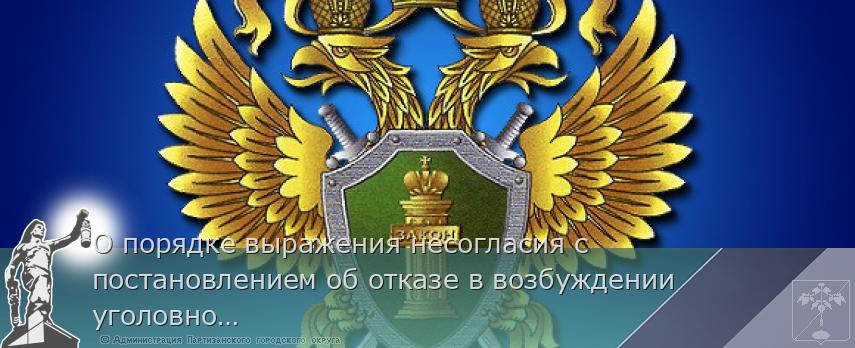О порядке выражения несогласия с постановлением об отказе в возбуждении уголовного дела | Администрация муниципального округа город Партизанск Приморского края Официальный сайт О порядке выражения несогласия с постановлением об отказе в возбуждении уголовного дела | Администрация муниципального округа город Партизанск Приморского края Официальный сайт