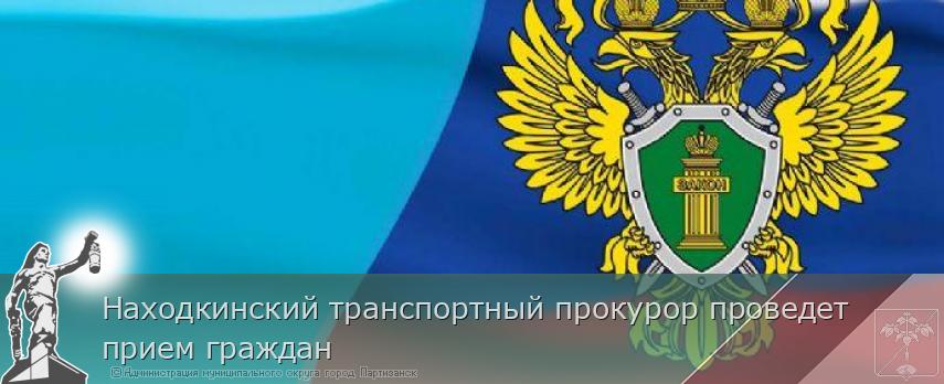 Находкинский транспортный прокурор проведет прием граждан 