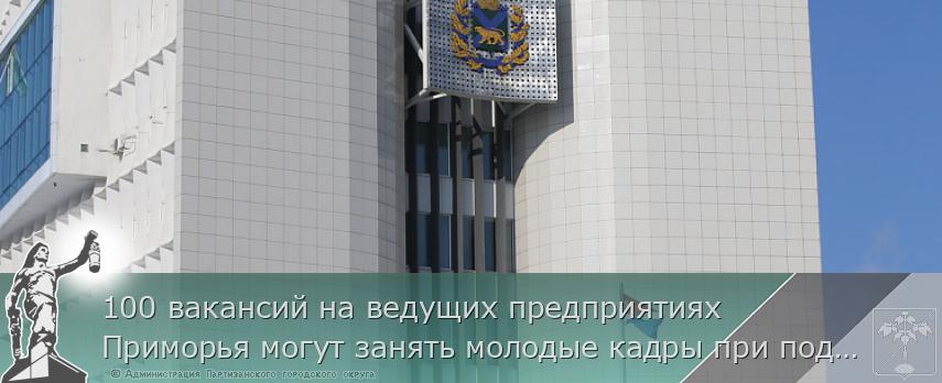 100 вакансий на ведущих предприятиях Приморья могут занять молодые кадры при поддержке Правительства края, сообщает http://www.primorsky.ru | Администрация муниципального округа город Партизанск Приморского края Официальный сайт 100 вакансий на ведущих предприятиях Приморья могут занять молодые кадры при поддержке Правительства края, сообщает http://www.primorsky.ru | Администрация муниципального округа город Партизанск Приморского края Официальный сайт