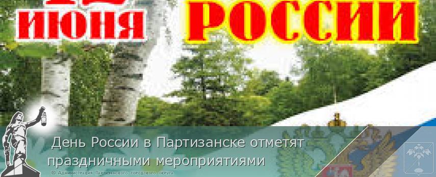 День России в Партизанске отметят праздничными мероприятиями | Администрация муниципального округа город Партизанск Приморского края Официальный сайт День России в Партизанске отметят праздничными мероприятиями | Администрация муниципального округа город Партизанск Приморского края Официальный сайт