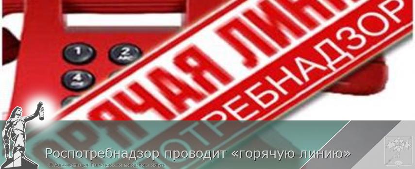 Роспотребнадзор проводит «горячую линию» | Администрация муниципального округа город Партизанск Приморского края Официальный сайт Роспотребнадзор проводит «горячую линию» | Администрация муниципального округа город Партизанск Приморского края Официальный сайт