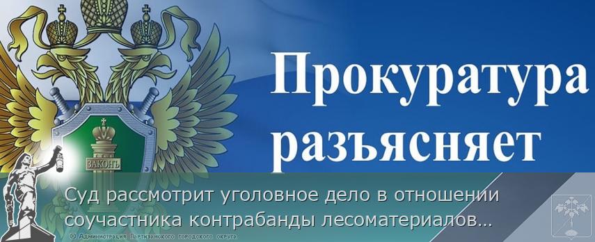 Суд рассмотрит уголовное дело в отношении соучастника контрабанды лесоматериалов с территории Хабаровского края и Приморья, общей стоимостью более 1 млрд рублей | Администрация муниципального округа город Партизанск Приморского края Официальный сайт Суд рассмотрит уголовное дело в отношении соучастника контрабанды лесоматериалов с территории Хабаровского края и Приморья, общей стоимостью более 1 млрд рублей | Администрация муниципального округа город Партизанск Приморского края Официальный сайт