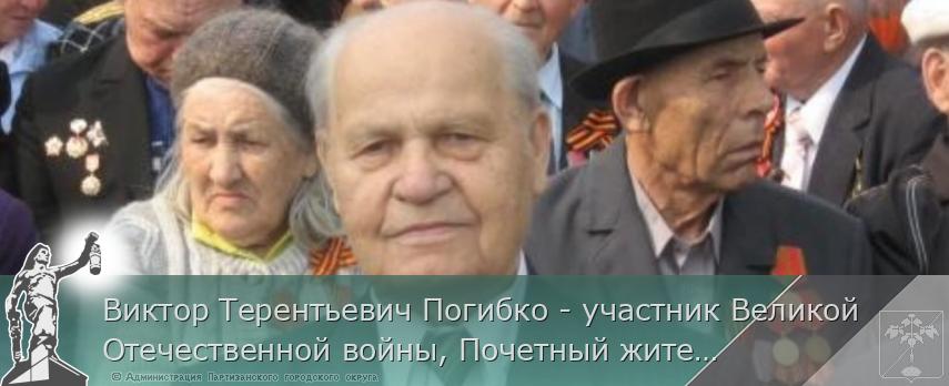 Виктор Терентьевич Погибко - участник Великой Отечественной войны, Почетный житель Партизанска | Администрация муниципального округа город Партизанск Приморского края Официальный сайт Виктор Терентьевич Погибко - участник Великой Отечественной войны, Почетный житель Партизанска | Администрация муниципального округа город Партизанск Приморского края Официальный сайт