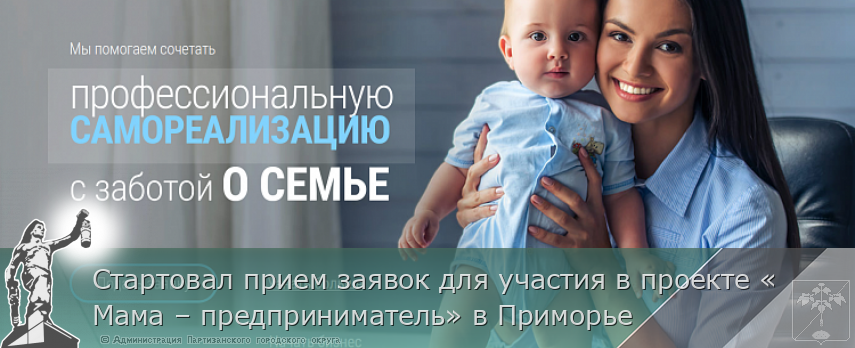 Стартовал прием заявок для участия в проекте «Мама – предприниматель» в Приморье | Администрация муниципального округа город Партизанск Приморского края Официальный сайт Стартовал прием заявок для участия в проекте «Мама – предприниматель» в Приморье | Администрация муниципального округа город Партизанск Приморского края Официальный сайт