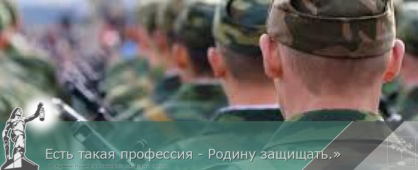 Есть такая профессия - Родину защищать.» | Администрация муниципального округа город Партизанск Приморского края Официальный сайт Есть такая профессия - Родину защищать.» | Администрация муниципального округа город Партизанск Приморского края Официальный сайт