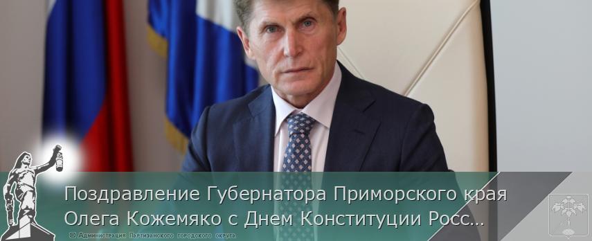 Поздравление Губернатора Приморского края Олега Кожемяко с Днем Конституции Российской Федерации | Администрация муниципального округа город Партизанск Приморского края Официальный сайт Поздравление Губернатора Приморского края Олега Кожемяко с Днем Конституции Российской Федерации | Администрация муниципального округа город Партизанск Приморского края Официальный сайт