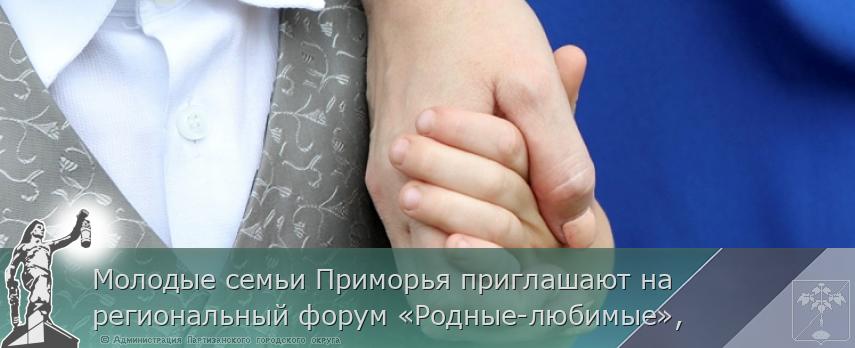 Молодые семьи Приморья приглашают на региональный форум «Родные-любимые», | Администрация муниципального округа город Партизанск Приморского края Официальный сайт Молодые семьи Приморья приглашают на региональный форум «Родные-любимые», | Администрация муниципального округа город Партизанск Приморского края Официальный сайт