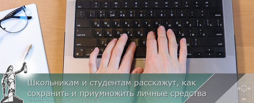 Школьникам и студентам расскажут, как сохранить и приумножить личные средства | Администрация муниципального округа город Партизанск Приморского края Официальный сайт