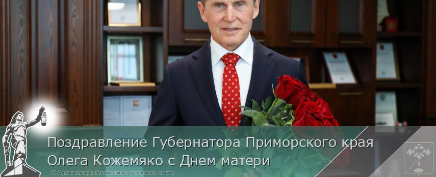 Поздравление Губернатора Приморского края Олега Кожемяко с Днем матери | Администрация муниципального округа город Партизанск Приморского края Официальный сайт Поздравление Губернатора Приморского края Олега Кожемяко с Днем матери | Администрация муниципального округа город Партизанск Приморского края Официальный сайт