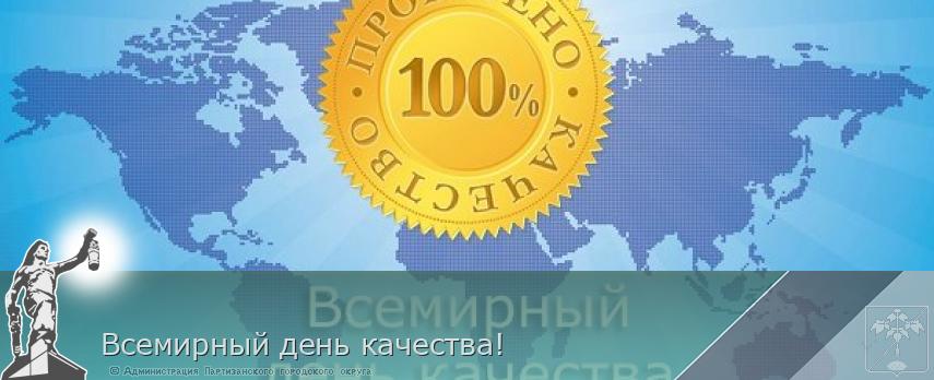 Всемирный день качества! | Администрация муниципального округа город Партизанск Приморского края Официальный сайт Всемирный день качества! | Администрация муниципального округа город Партизанск Приморского края Официальный сайт