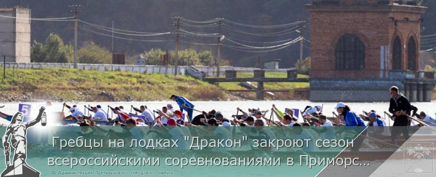 Гребцы на лодках &quot;Дракон&quot; закроют сезон всероссийскими соревнованиями в Приморском Партизанске | Администрация муниципального округа город Партизанск Приморского края Официальный сайт