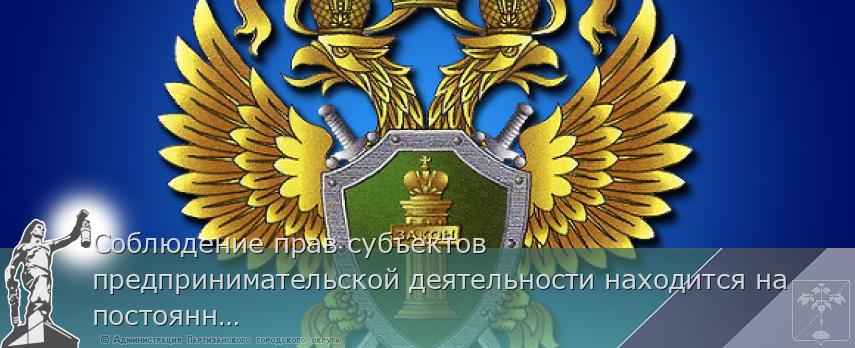 Соблюдение прав субъектов предпринимательской деятельности находится на постоянном контроле органов прокуратуры | Администрация муниципального округа город Партизанск Приморского края Официальный сайт