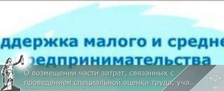 О возмещении части затрат, связанных с проведением специальной оценки труда, участием в выставочно-ярмарочных мероприятиях по муниципальной программе «Содействие развитию малого и среднего предпринимательства Партизанского городского округа" | Администрация муниципального округа город Партизанск Приморского края Официальный сайт О возмещении части затрат, связанных с проведением специальной оценки труда, участием в выставочно-ярмарочных мероприятиях по муниципальной программе «Содействие развитию малого и среднего предпринимательства Партизанского городского округа" | Администрация муниципального округа город Партизанск Приморского края Официальный сайт