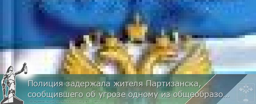 Полиция задержала жителя Партизанска, сообщившего об угрозе одному из общеобразовательных учреждений | Администрация муниципального округа город Партизанск Приморского края Официальный сайт