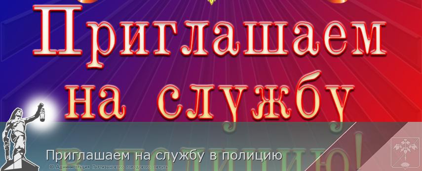 Приглашаем на службу в полицию | Администрация муниципального округа город Партизанск Приморского края Официальный сайт Приглашаем на службу в полицию | Администрация муниципального округа город Партизанск Приморского края Официальный сайт