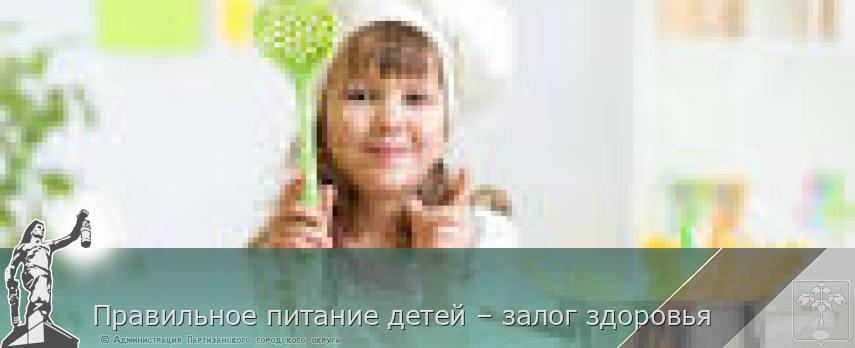 Правильное питание детей – залог здоровья | Администрация муниципального округа город Партизанск Приморского края Официальный сайт Правильное питание детей – залог здоровья | Администрация муниципального округа город Партизанск Приморского края Официальный сайт