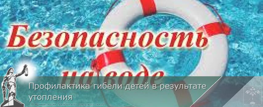 Профилактика гибели детей в результате утопления | Администрация муниципального округа город Партизанск Приморского края Официальный сайт Профилактика гибели детей в результате утопления | Администрация муниципального округа город Партизанск Приморского края Официальный сайт