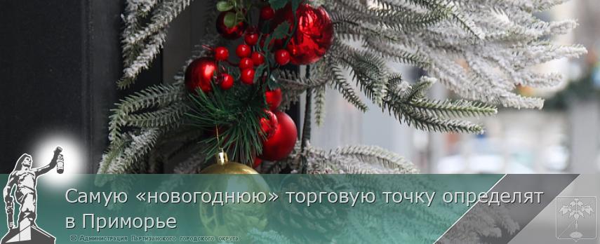 Самую «новогоднюю» торговую точку определят в Приморье | Администрация муниципального округа город Партизанск Приморского края Официальный сайт Самую «новогоднюю» торговую точку определят в Приморье | Администрация муниципального округа город Партизанск Приморского края Официальный сайт