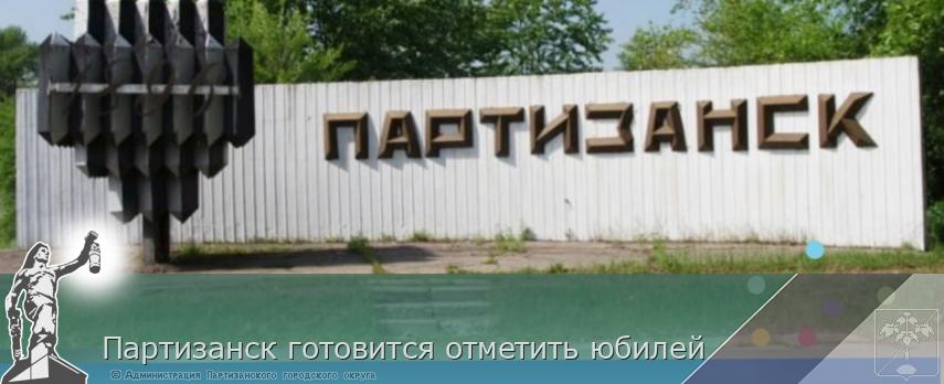 Партизанск готовится отметить юбилей | Администрация муниципального округа город Партизанск Приморского края Официальный сайт Партизанск готовится отметить юбилей | Администрация муниципального округа город Партизанск Приморского края Официальный сайт