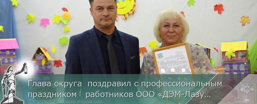 Глава округа  поздравил с профессиональным праздником   работников ООО «ДЭМ-Лазурное КСП» | Администрация муниципального округа город Партизанск Приморского края Официальный сайт