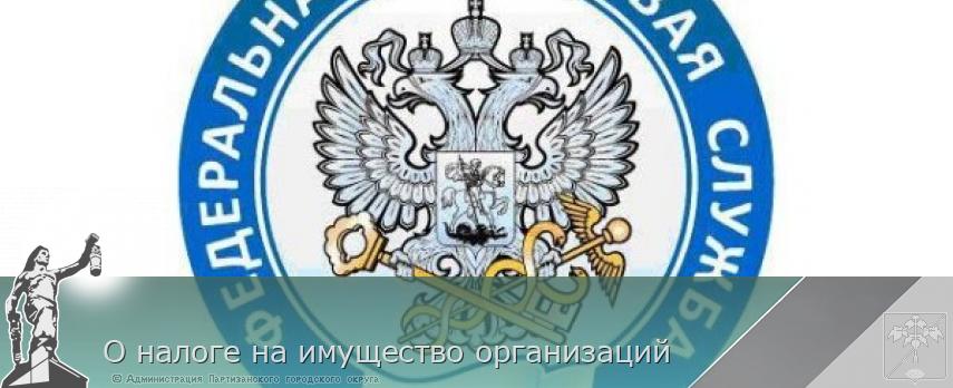 О налоге на имущество организаций | Администрация муниципального округа город Партизанск Приморского края Официальный сайт О налоге на имущество организаций | Администрация муниципального округа город Партизанск Приморского края Официальный сайт