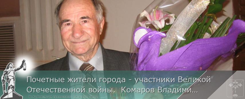 Почетные жители города - участники Великой Отечественной войны. Комаров Владимир Захарович | Администрация муниципального округа город Партизанск Приморского края Официальный сайт Почетные жители города - участники Великой Отечественной войны. Комаров Владимир Захарович | Администрация муниципального округа город Партизанск Приморского края Официальный сайт