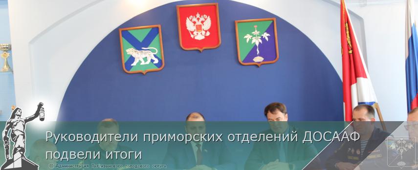 Руководители приморских отделений ДОСААФ подвели итоги | Администрация муниципального округа город Партизанск Приморского края Официальный сайт Руководители приморских отделений ДОСААФ подвели итоги | Администрация муниципального округа город Партизанск Приморского края Официальный сайт