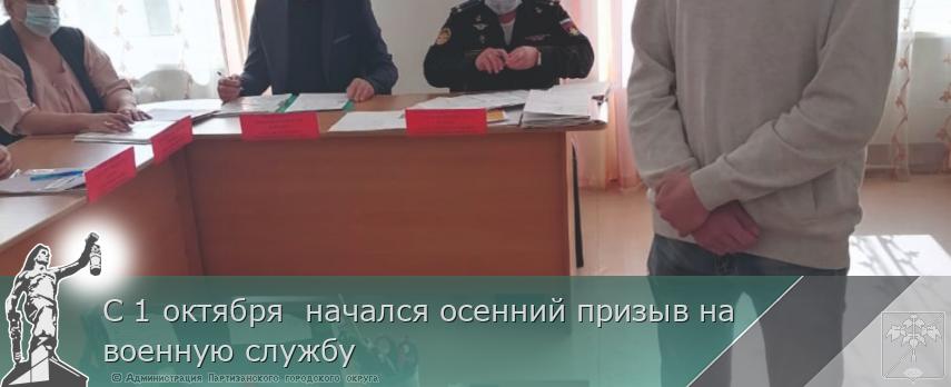С 1 октября начался осенний призыв на военную службу | Администрация муниципального округа город Партизанск Приморского края Официальный сайт С 1 октября начался осенний призыв на военную службу | Администрация муниципального округа город Партизанск Приморского края Официальный сайт