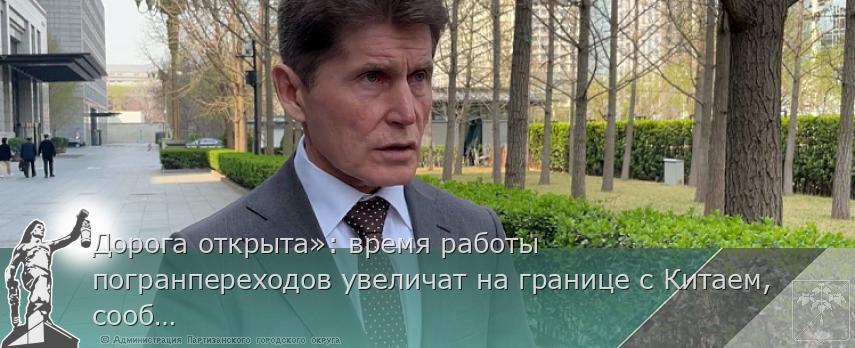 Дорога открыта»: время работы погранпереходов увеличат на границе с Китаем, сообщает primorsky.ru | Администрация муниципального округа город Партизанск Приморского края Официальный сайт