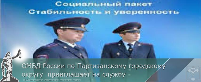ОМВД России по Партизанскому городскому округу прииглашает на службу | Администрация муниципального округа город Партизанск Приморского края Официальный сайт ОМВД России по Партизанскому городскому округу прииглашает на службу | Администрация муниципального округа город Партизанск Приморского края Официальный сайт