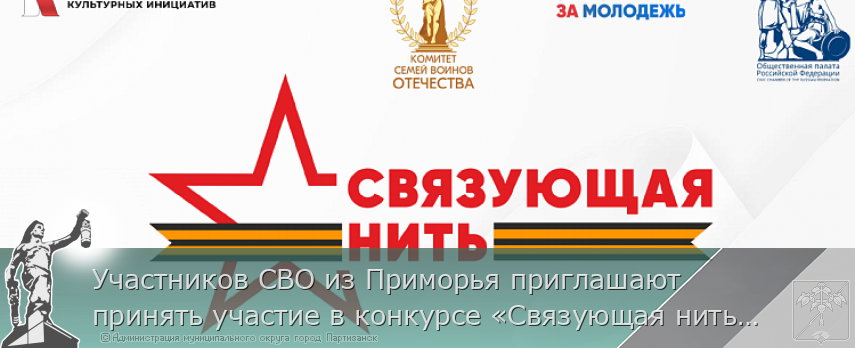 Участников СВО из Приморья приглашают принять участие в конкурсе «Связующая нить» | Администрация муниципального округа город Партизанск Приморского края Официальный сайт