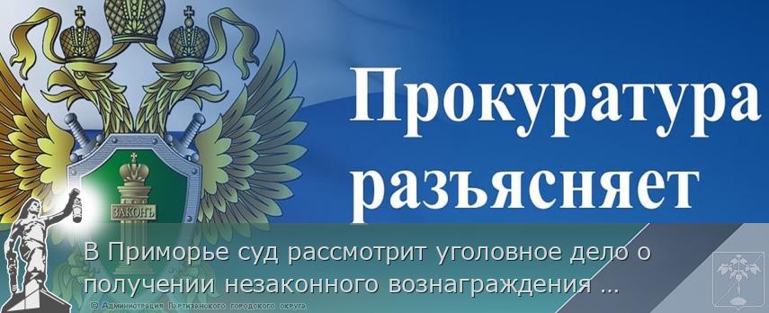 В Приморье суд рассмотрит уголовное дело о получении незаконного вознаграждения заместителем руководителя энергетической компании в размере более 27 млн рублей | Администрация муниципального округа город Партизанск Приморского края Официальный сайт В Приморье суд рассмотрит уголовное дело о получении незаконного вознаграждения заместителем руководителя энергетической компании в размере более 27 млн рублей | Администрация муниципального округа город Партизанск Приморского края Официальный сайт
