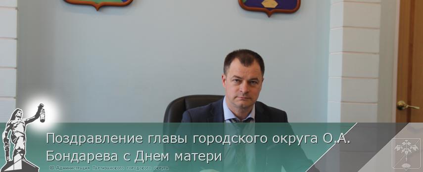Поздравление главы городского округа О.А. Бондарева с Днем матери | Администрация муниципального округа город Партизанск Приморского края Официальный сайт Поздравление главы городского округа О.А. Бондарева с Днем матери | Администрация муниципального округа город Партизанск Приморского края Официальный сайт