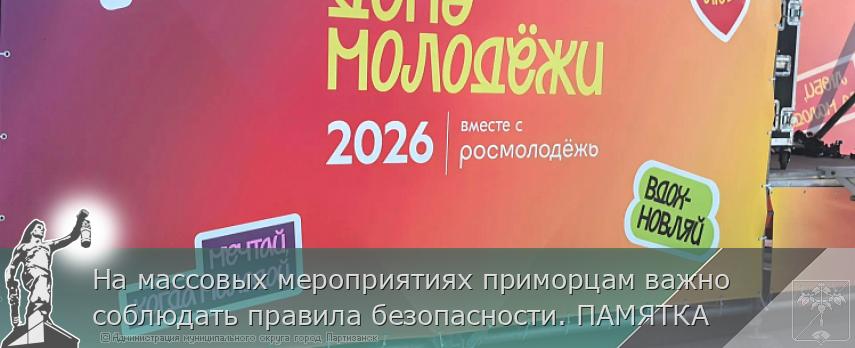 На массовых мероприятиях приморцам важно соблюдать правила безопасности. ПАМЯТКА | Администрация муниципального округа город Партизанск Приморского края Официальный сайт