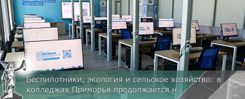 Беспилотники, экология и сельское хозяйство: в колледжах Приморья продолжается набор на перспективные специальности | Администрация муниципального округа город Партизанск Приморского края Официальный сайт