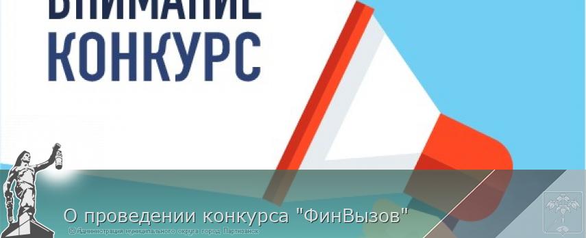 О проведении конкурса "ФинВызов" | Администрация муниципального округа город Партизанск Приморского края Официальный сайт