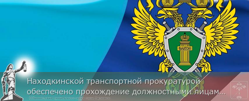 Находкинской транспортной прокуратурой обеспечено прохождение должностными лицами служб капитанов морских портов Находка и Восточный курсов повышения квалификации | Администрация муниципального округа город Партизанск Приморского края Официальный сайт